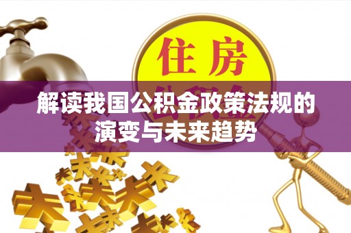 吉首解读我国公积金政策法规的演变与未来趋势