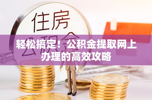 吉首轻松搞定！公积金提取网上办理的高效攻略