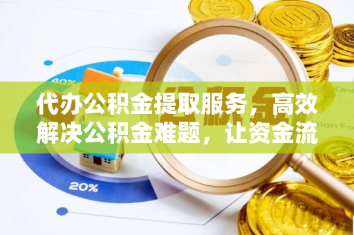 吉首代办公积金提取服务，高效解决公积金难题，让资金流动更自由