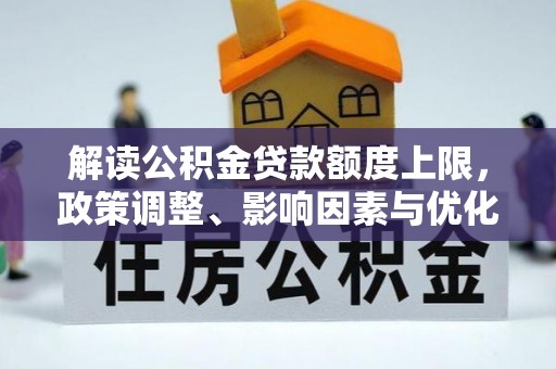 吉首解读公积金贷款额度上限，政策调整、影响因素与优化策略