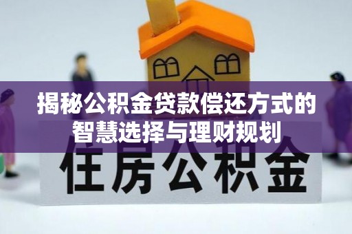 吉首揭秘公积金贷款偿还方式的智慧选择与理财规划