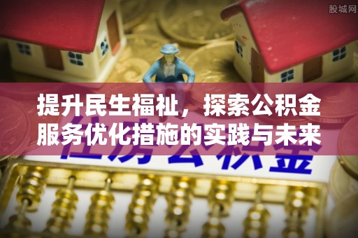 吉首提升民生福祉，探索公积金服务优化措施的实践与未来