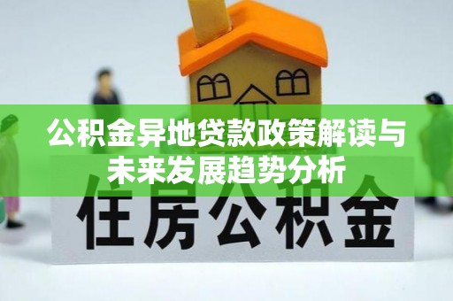 吉首公积金异地贷款政策解读与未来发展趋势分析