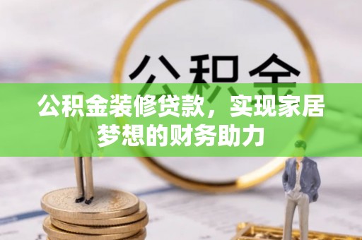 吉首公积金装修贷款，实现家居梦想的财务助力