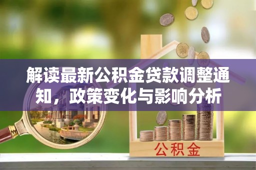 吉首解读最新公积金贷款调整通知，政策变化与影响分析