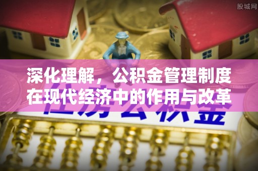 吉首深化理解，公积金管理制度在现代经济中的作用与改革方向
