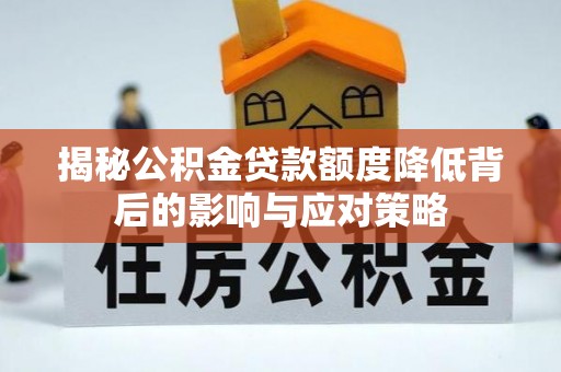 吉首揭秘公积金贷款额度降低背后的影响与应对策略