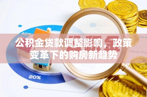 吉首公积金贷款调整影响，政策变革下的购房新趋势