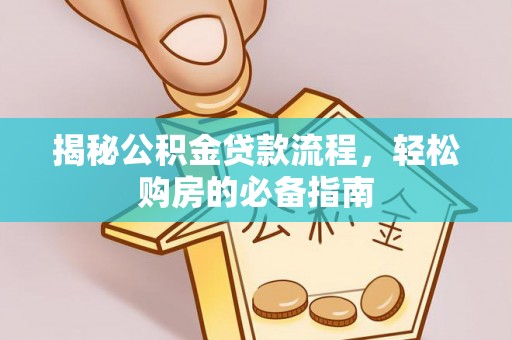 吉首揭秘公积金贷款流程，轻松购房的必备指南