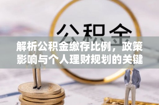 吉首解析公积金缴存比例，政策影响与个人理财规划的关键