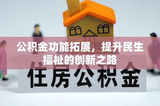 吉首公积金功能拓展，提升民生福祉的创新之路