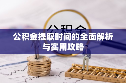 吉首公积金提取时间的全面解析与实用攻略