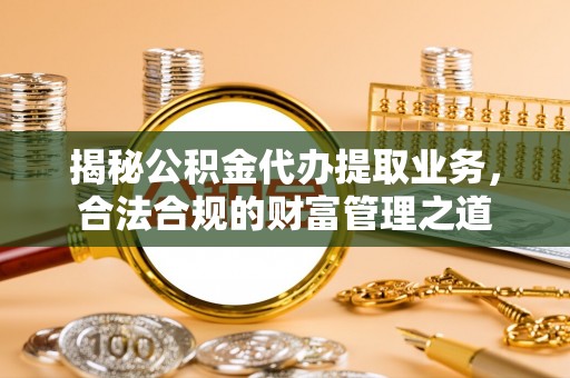 吉首揭秘公积金代办提取业务，合法合规的财富管理之道