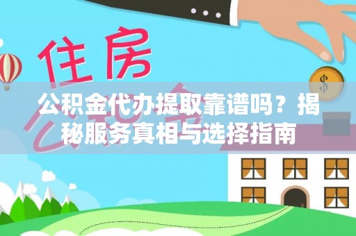 吉首公积金代办提取靠谱吗？揭秘服务真相与选择指南