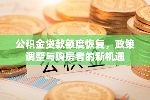 吉首公积金贷款额度恢复，政策调整与购房者的新机遇