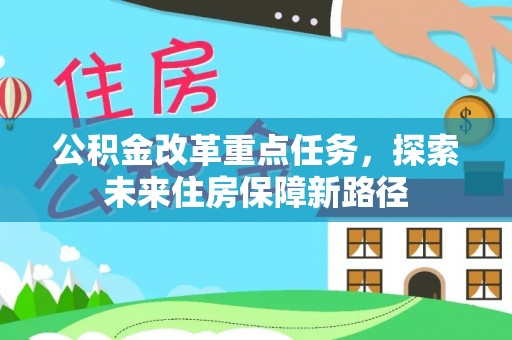 吉首公积金改革重点任务，探索未来住房保障新路径