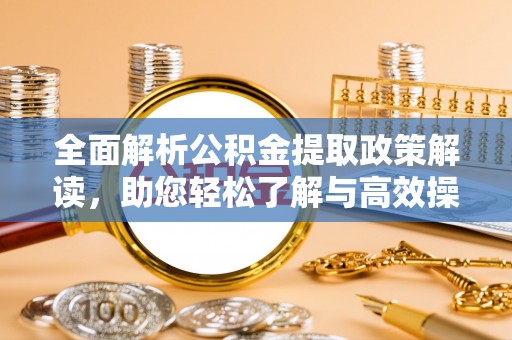 吉首全面解析公积金提取政策解读，助您轻松了解与高效操作