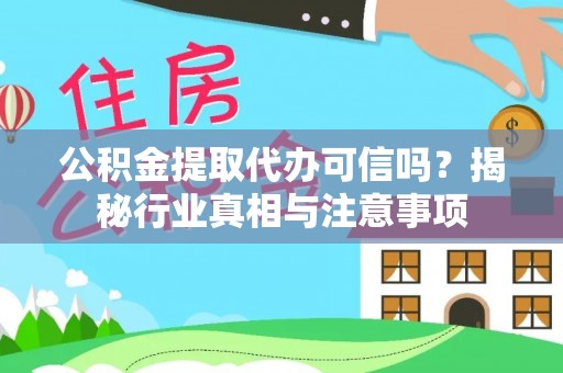 吉首公积金提取代办可信吗？揭秘行业真相与注意事项