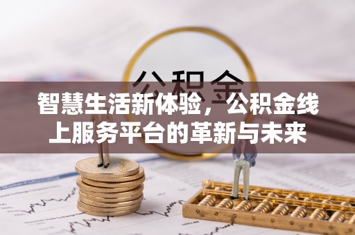 吉首智慧生活新体验，公积金线上服务平台的革新与未来