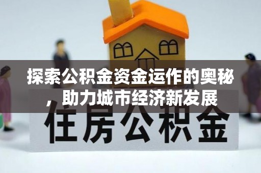 吉首探索公积金资金运作的奥秘，助力城市经济新发展