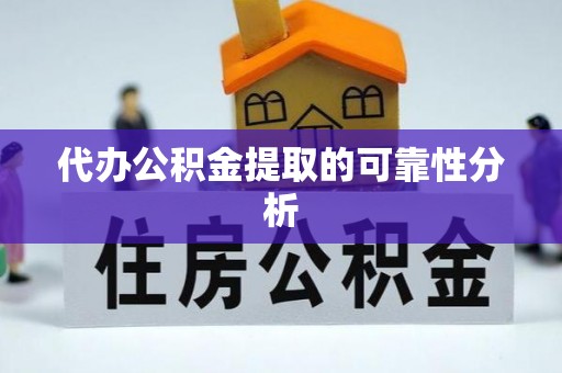 吉首代办公积金提取的可靠性分析