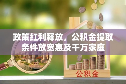 吉首政策红利释放，公积金提取条件放宽惠及千万家庭