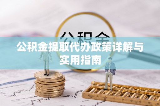 吉首公积金提取代办政策详解与实用指南