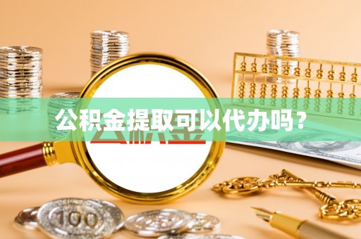 吉首公积金提取可以代办吗？