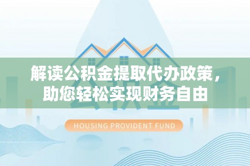 吉首解读公积金提取代办政策，助您轻松实现财务自由