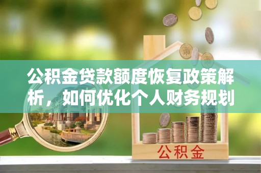 吉首公积金贷款额度恢复政策解析，如何优化个人财务规划