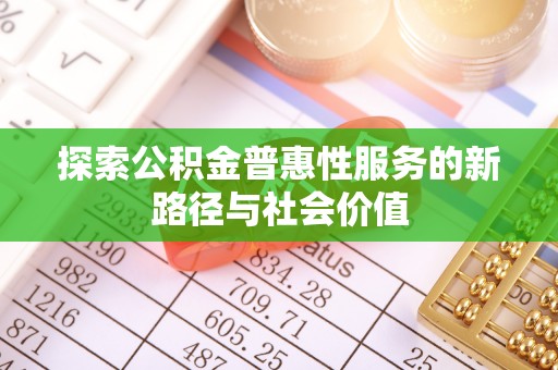 吉首探索公积金普惠性服务的新路径与社会价值