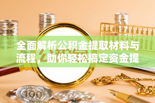 吉首全面解析公积金提取材料与流程，助你轻松搞定资金提取！