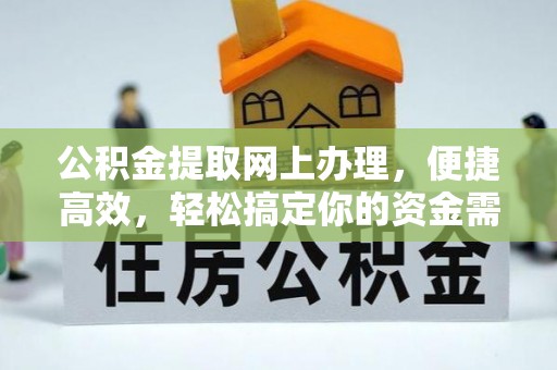 吉首公积金提取网上办理，便捷高效，轻松搞定你的资金需求