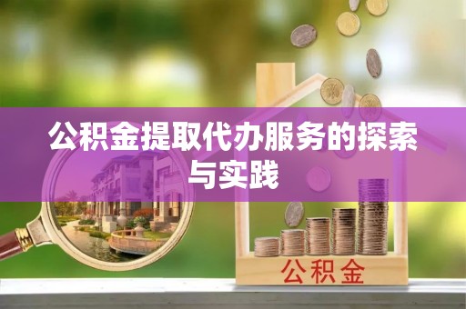 吉首公积金提取代办服务的探索与实践