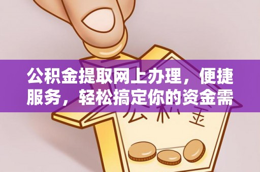 吉首公积金提取网上办理，便捷服务，轻松搞定你的资金需求