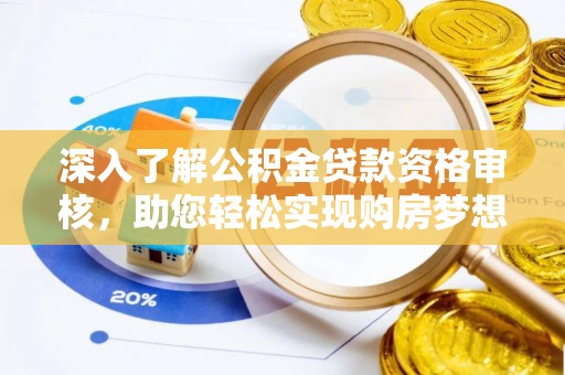 吉首深入了解公积金贷款资格审核，助您轻松实现购房梦想
