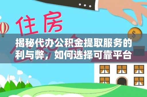 吉首揭秘代办公积金提取服务的利与弊，如何选择可靠平台？