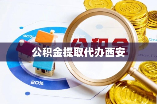 吉首公积金提取代办西安