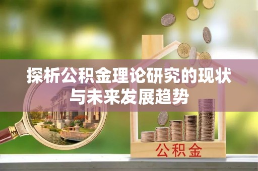 吉首探析公积金理论研究的现状与未来发展趋势