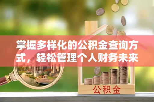 吉首掌握多样化的公积金查询方式，轻松管理个人财务未来