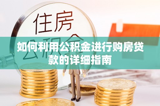 吉首如何利用公积金进行购房贷款的详细指南