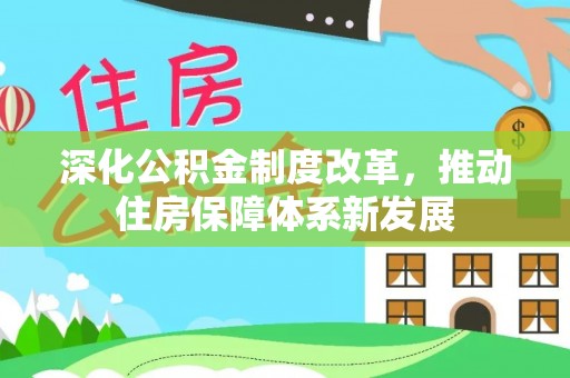 吉首深化公积金制度改革，推动住房保障体系新发展