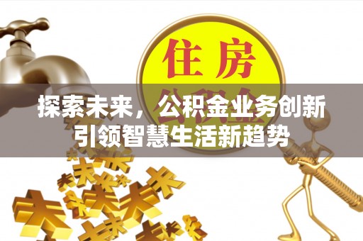 吉首探索未来，公积金业务创新引领智慧生活新趋势