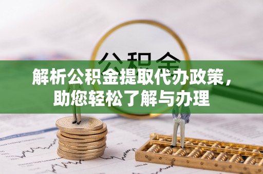 吉首解析公积金提取代办政策，助您轻松了解与办理