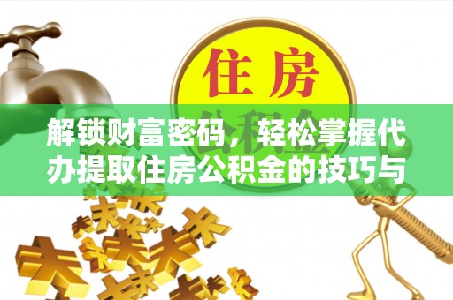 吉首解锁财富密码，轻松掌握代办提取住房公积金的技巧与策略