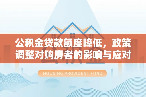 吉首公积金贷款额度降低，政策调整对购房者的影响与应对策略