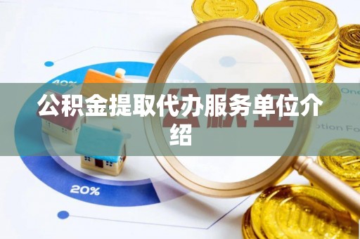 吉首公积金提取代办服务单位介绍
