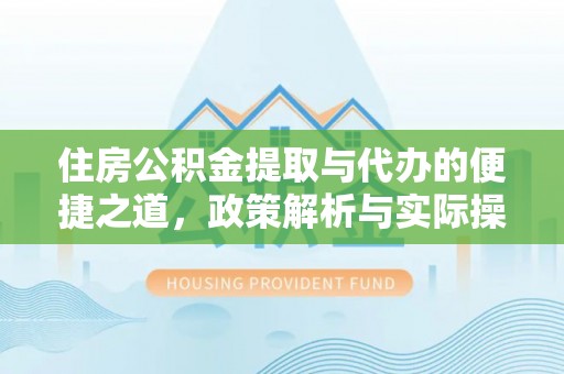 吉首住房公积金提取与代办的便捷之道，政策解析与实际操作指南