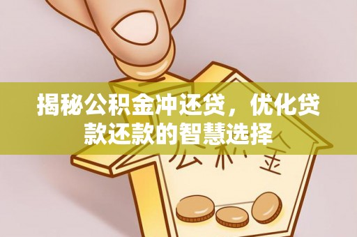 吉首揭秘公积金冲还贷，优化贷款还款的智慧选择
