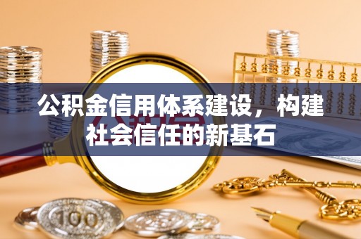 吉首公积金信用体系建设，构建社会信任的新基石